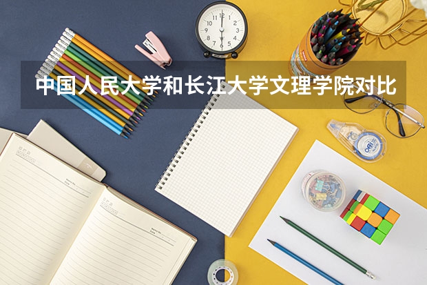 中国人民大学和长江大学文理学院对比哪个好