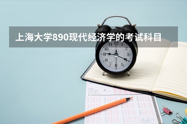 上海大学890现代经济学的考试科目？应该怎么备考?本科是二本学校，会计学的，算相关专业吧。