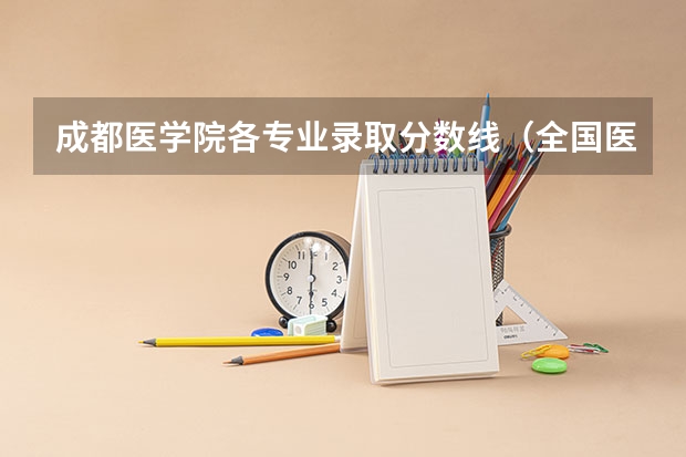 成都医学院各专业录取分数线（全国医学院校排名及录取分数线）
