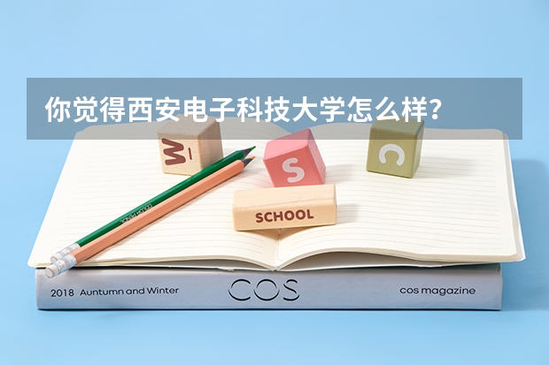 你觉得西安电子科技大学怎么样?