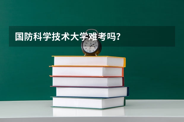 国防科学技术大学难考吗？