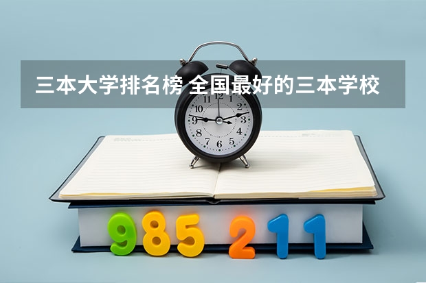 三本大学排名榜 全国最好的三本学校 三本大学排名榜