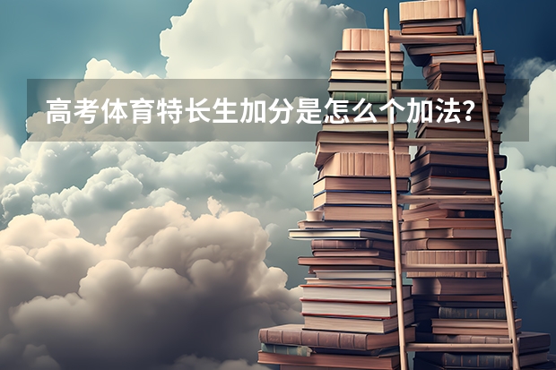高考体育特长生加分是怎么个加法？