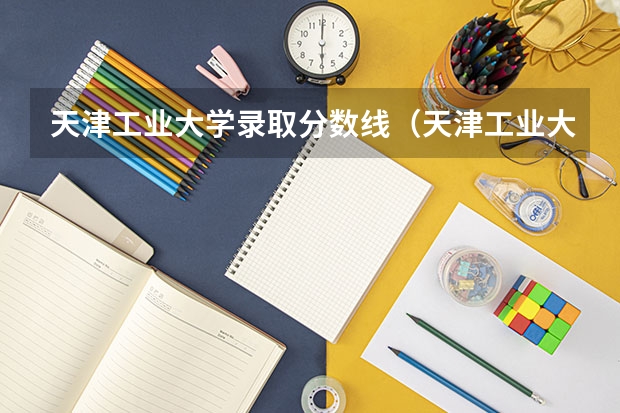 天津工业大学录取分数线（天津工业大学研究生分数线）