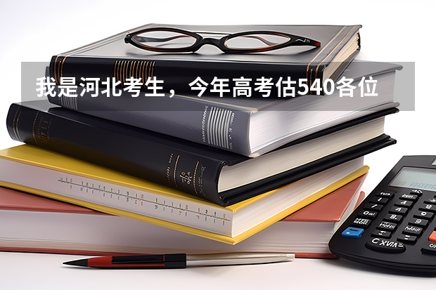 我是河北考生，今年高考估540各位大哥大姐们觉得我能报什么学校