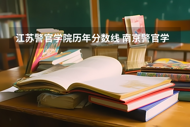 江苏警官学院历年分数线 南京警官学院录取分数 江苏
