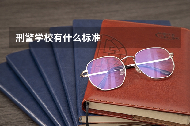 刑警学校有什么标准
