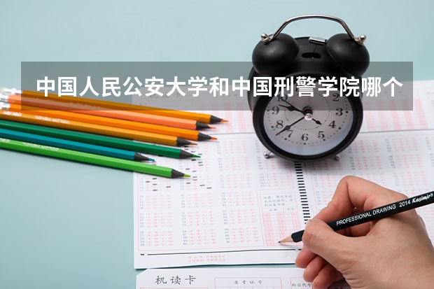 中国人民公安大学和中国刑警学院哪个实力强些呀?