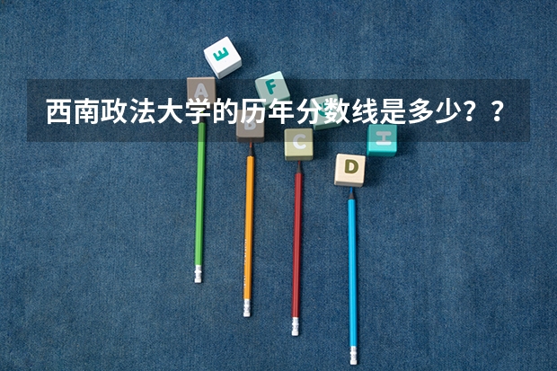 西南政法大学的历年分数线是多少？？知道的帮答下。谢谢了
