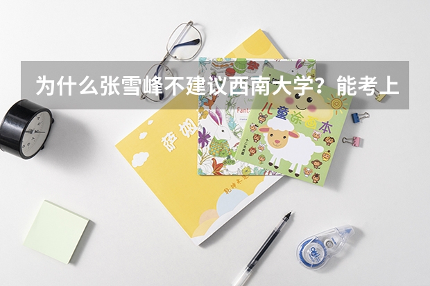 为什么张雪峰不建议西南大学？能考上西南大学成绩算好吗？