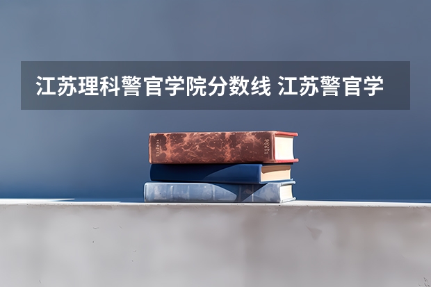 江苏理科警官学院分数线 江苏警官学校录取分数线