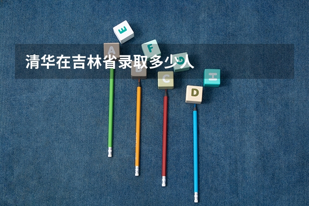 清华在吉林省录取多少人