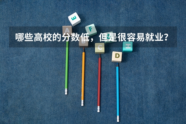 哪些高校的分数低，但是很容易就业？