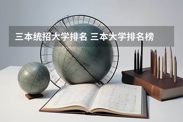 三本统招大学排名 三本大学排名榜 全国最好的三本学校