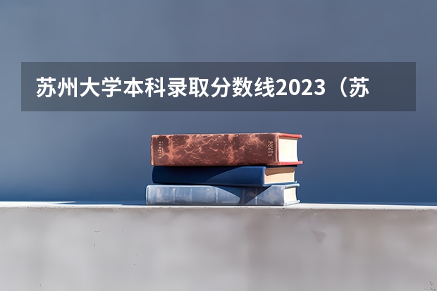 苏州大学本科录取分数线2023（苏州大学未来校区录取分数线）