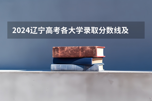2024辽宁高考各大学录取分数线及位次汇总 最低分公布(山西2024高考艺术本科批(美术与设计类)投档最低分公布)