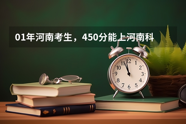 01年河南考生，450分能上河南科技大学吗！