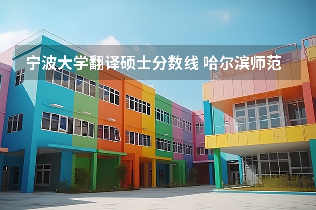 宁波大学翻译硕士分数线 哈尔滨师范大学翻译硕士分数线