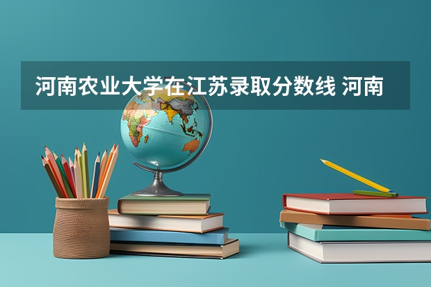 河南农业大学在江苏录取分数线 河南农业大学分数线