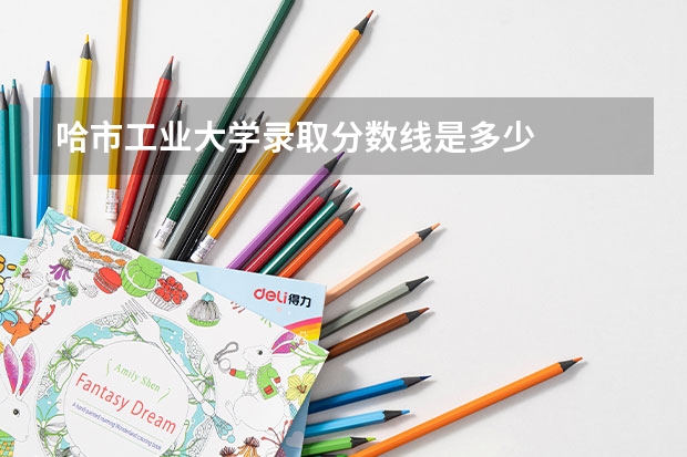 哈市工业大学录取分数线是多少