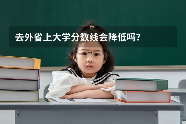 去外省上大学分数线会降低吗？