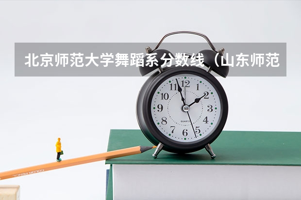 北京师范大学舞蹈系分数线（山东师范大学体育舞蹈专业分数线）