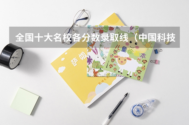 全国十大名校各分数录取线（中国科技大学研究生录取分数线2023）