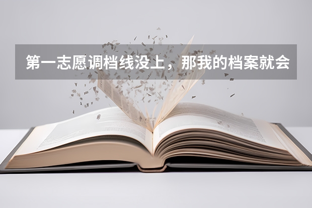 第一志愿调档线没上，那我的档案就会自动去上了调档线的第二志愿吗