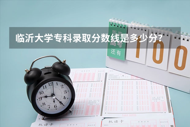 临沂大学专科录取分数线是多少分？