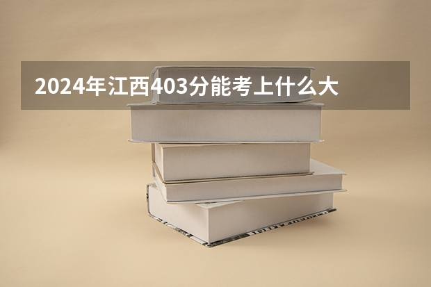 2024年江西403分能考上什么大学?