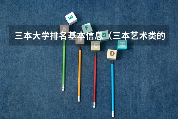 三本大学排名基本信息（三本艺术类的大学排名？）