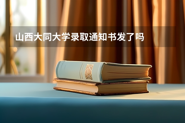 山西大同大学录取通知书发了吗