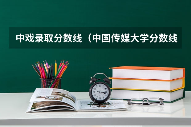 中戏录取分数线（中国传媒大学分数线）