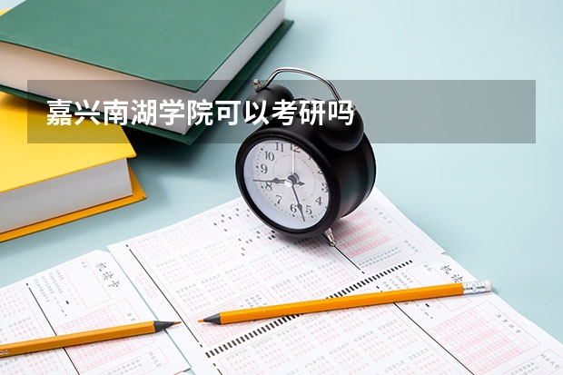 嘉兴南湖学院可以考研吗