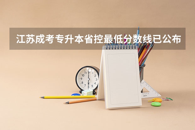 江苏成考专升本省控最低分数线已公布? 江苏成考专升本省控最低分数线已公布?