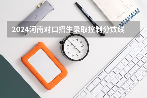 2024河南对口招生录取控制分数线是多少？