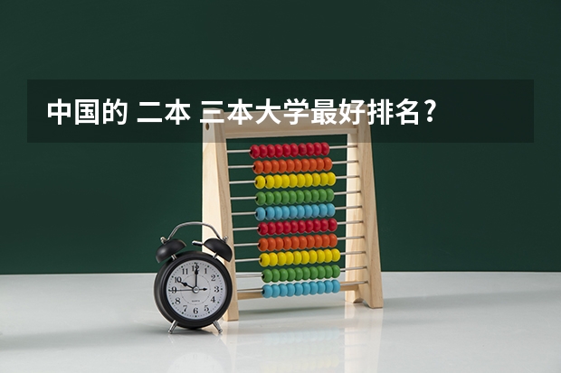 中国的 二本 三本大学最好排名? 求三本大学具体的排名