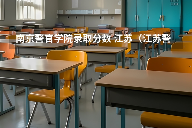 南京警官学院录取分数 江苏（江苏警官学院分数线？）