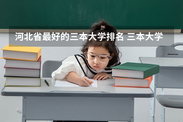 河北省最好的三本大学排名 三本大学排名榜 全国最好的三本学校