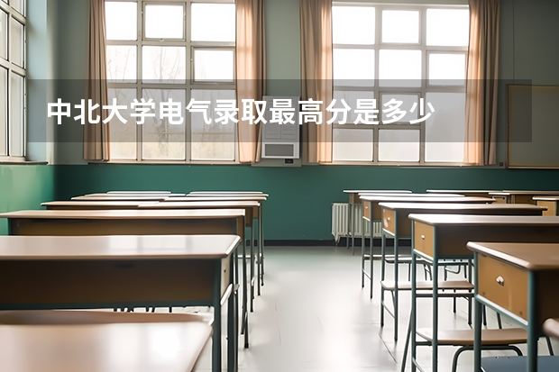 中北大学电气录取最高分是多少