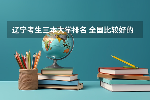 辽宁考生三本大学排名 全国比较好的三本院校