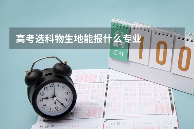 高考选科物生地能报什么专业