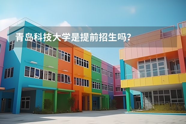 青岛科技大学是提前招生吗？