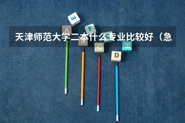 天津师范大学二本什么专业比较好（急）