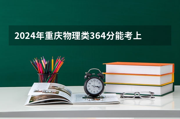 2024年重庆物理类364分能考上什么大学?