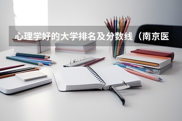 心理学好的大学排名及分数线（南京医科大学心理学分数线）