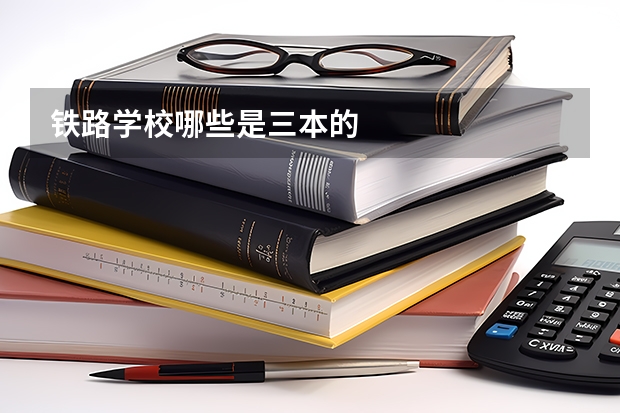 铁路学校哪些是三本的