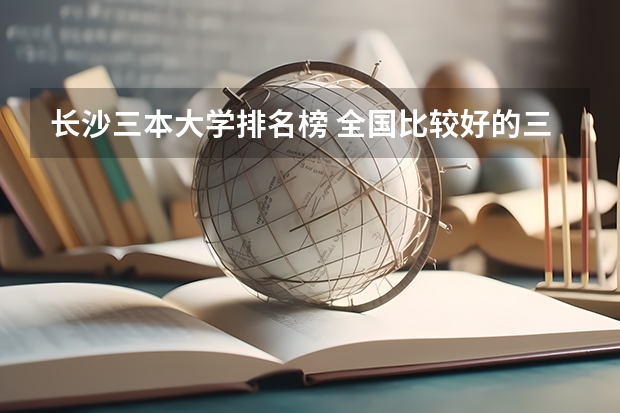 长沙三本大学排名榜 全国比较好的三本院校
