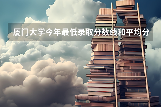 厦门大学今年最低录取分数线和平均分多少