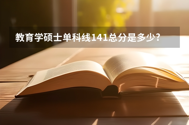 教育学硕士单科线141总分是多少?